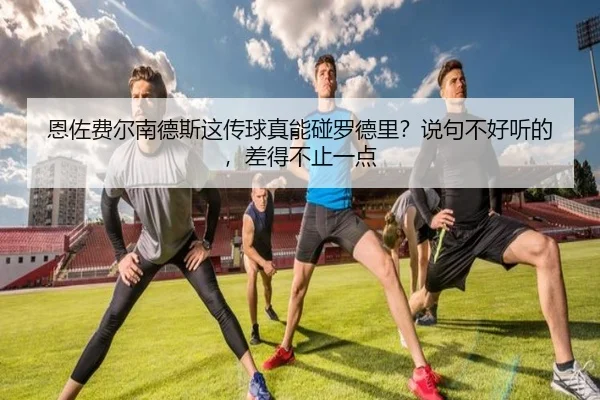 恩佐费尔南德斯这传球真能碰罗德里？说句不好听的，差得不止一点