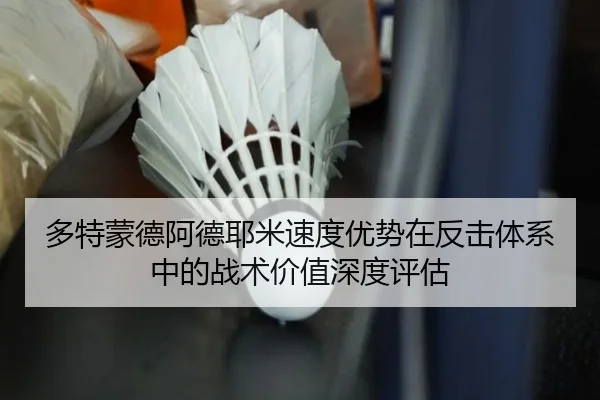 多特蒙德阿德耶米速度优势在反击体系中的战术价值深度评估