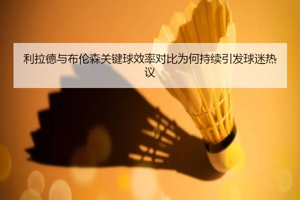利拉德与布伦森关键球效率对比为何持续引发球迷热议