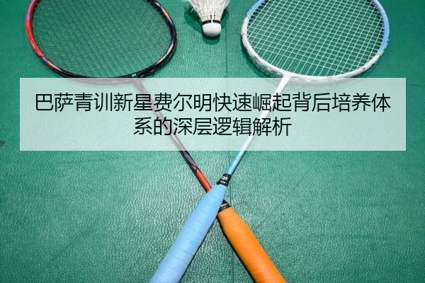巴萨青训新星费尔明快速崛起背后培养体系的深层逻辑解析