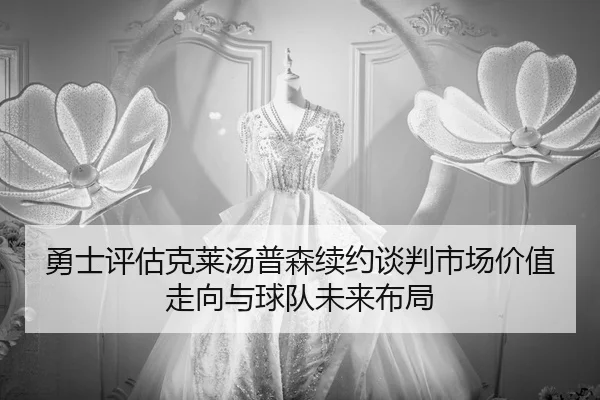 勇士评估克莱汤普森续约谈判市场价值走向与球队未来布局
