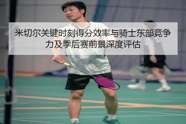 米切尔关键时刻得分效率与骑士东部竞争力及季后赛前景深度评估