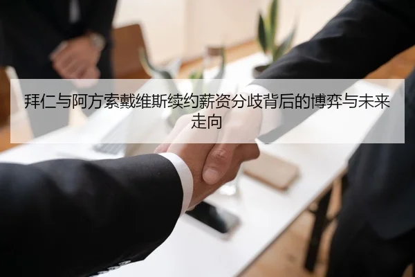 拜仁与阿方索戴维斯续约薪资分歧背后的博弈与未来走向