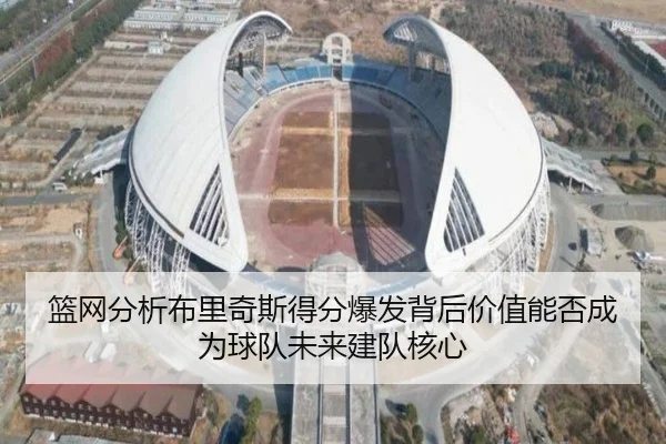 篮网分析布里奇斯得分爆发背后价值能否成为球队未来建队核心