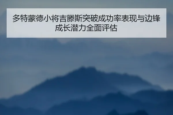 多特蒙德小将吉滕斯突破成功率表现与边锋成长潜力全面评估