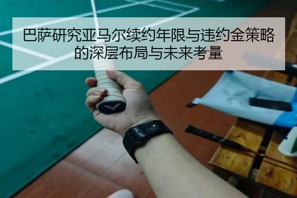 巴萨研究亚马尔续约年限与违约金策略的深层布局与未来考量
