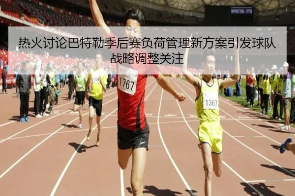 热火讨论巴特勒季后赛负荷管理新方案引发球队战略调整关注