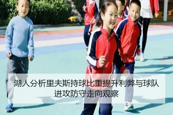 湖人分析里夫斯持球比重提升利弊与球队进攻防守走向观察