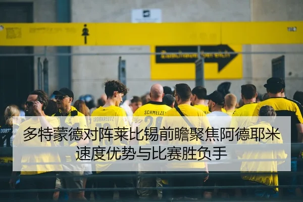 多特蒙德对阵莱比锡前瞻聚焦阿德耶米速度优势与比赛胜负手