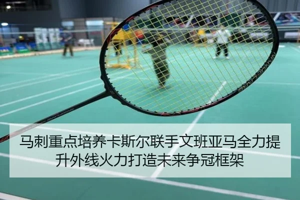 马刺重点培养卡斯尔联手文班亚马全力提升外线火力打造未来争冠框架